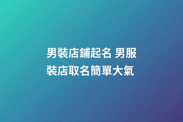 男裝店鋪起名 男服裝店取名簡單大氣